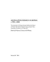 view Air pollution research in Britain c.1955-c.2000 : the transcript of a Witness Seminar held by the History of Modern Biomedicine Research Group, Queen Mary University of London, on 19 May 2015 / edited by EM Jones, C Overy and EM Tansey.