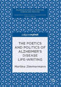 view The poetics and politics of Alzheimer's disease life-writing / Martina Zimmermann.