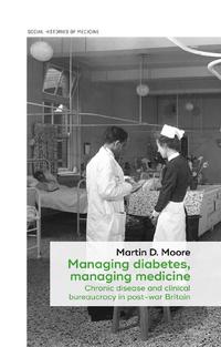 view Managing diabetes, managing medicine : chronic disease and clinical bureaucracy in post-war Britain / Martin D Moore.