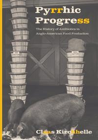 view Pyrrhic progress : the history of antibiotics in Anglo-American food production / Claas Kirchhelle.