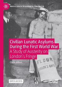 view Civilian lunatic asylums during the First World War : a study of austerity on London's fringe / by Claire Hilton.