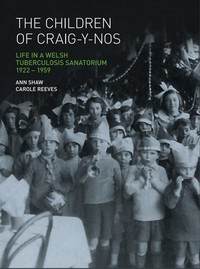 view The children of Craig-Y-Nos : life in a Welsh tuberculosis sanatorium, 1922-1959 / [Ann Shaw, Carole Reeves].