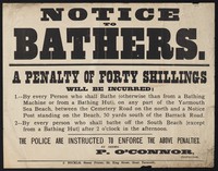 view Notice to bathers : a penalty of forty shillings will be incurred: 1.-- By every person who shall bathe (otherwise than from a bathing machine or from a bathing hut), on any part of the Yarmouth sea beach ... / P. O'Connor, inspector.