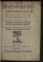 view Lazari Bayfii Annotationes in Legem II de captivis, et postliminio reversis in quibus tractatur de re navali. Eiusdem annotationes in tractatum de auro et argento legato quibus vestimentorum, et vasculorum genera explicantur. Antonii Thylesii de coloribus libellus. À coloribus vestium non alienus / [Lazare de Baïf].