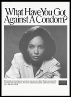 view A black woman with one hand on her arm looks directly at the viewer with the words 'What have you got against a condom?'; advertisement for safe sex to prevent AIDS by the U.S. Department of Health and Human Services. Lithograph.