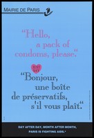 view A message in English and French "Hello, a pack of condoms please" with the message: "Day after day, month after month, Paris is fighting AIDS": an advertisement by Mairie de Paris . Colour lithograph.