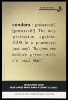 view Definition of a condom against a textured background: "The only protection against AIDS" with instructions on how to buy them in French: 'In a pharmacy, just say: "Bonjour, une boîte de préservatifs, s'il vous plaît"'; an advertisement by Mairie de Paris. Colour lithograph.