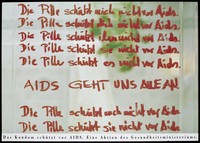 view The German words written in red repeatedly on a transparent screen: "The pill does not protect me ... you ... him against AIDS" but the condom does; an advertisement for condoms as a protection against AIDS by the German Ministry of Health. Colour lithograph by Marat.