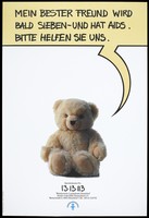 view A teddy bear with a speech bubble above containing the words in German: 'My best friend is soon to be seven and has AIDS. Please help us'; an appeal for donations to help children with AIDS by the Kinder-AIDS-Hilfe Deutschland e.V. [KAH] Colour lithograph by Christian Schuster and HDM Eggert.