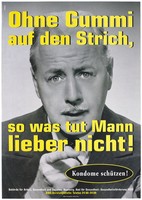 view A man with a moustache points his finger with the message: 'Ohne gummi auf den Strich, so was tut Mann lieber nicht! [Without rubber/condoms on the streets, so what do men prefer no to!]; an advertisement for safe sex by the Authority of Labor, Health and Social Affairs, Hamburg and the Office of Public Health - Health Promotion / AIDS. Colour lithograph by Transglobe Black Box and DMB&B.