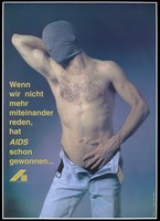 view A bare-chested man wearing jeans open at the groin pulling a piece of grey material around his head to conceal his face; with the message: 'Wenn wir nicht mehr miteinander reden, hat AIDS schon gewonnehn ...' [If we no longer talk to each other, AIDS has already won]; an advertisement by the AIDS-Hilfe Leipzig e.V. Colour lithograph by Günther and Agentur word Leipzig.