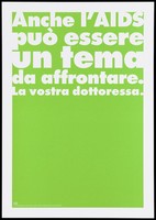 view A green background bearing the white lettering: "Anche L'AIDS può essere un tema da affrontare. La vostra dottoressa." [AIDS may also be an issue to be addressed. Your doctor.]; an advertisement by the Swiss Physicians [FMH] and Swiss Federal Office of Public Health [UFSP]. Colour lithograph.