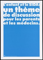 view A blue background bearing the white lettering: "L'enfant et le SIDA: un thème de discussion pour les parents et les médecins." [Children and AIDS: a discussion topic for parents and doctors]; an advertisement by the Swiss Physicians [FMH] and Swiss Federal Office of Public Health [OFSP]. Colour lithograph.