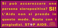 view A message in Italian yellow lettering asking can you stroke an HIV positive person with the answer yes because AIDS is not contracted in this way; one of a series of safe sex posters from a 'Stop AIDS' poster campaign by Aiuto AIDS Svizzero, in collaboration with the Office of Public Health. Colour lithograph.