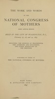 view The work and words of the National congress of mothers : (first annual session) held in the city of Washington, D.C., February 17, 18, and 19, 1897 : including the journal of proceedings, the addresses and discussions, and other miscellany of the meetings / National congress of mothers.