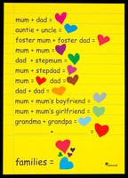 view Mum + dad = [heart] : auntie + uncle = [heart], fostermum + foster dad = [heart], mum + mum = [heart] ... dad + dad = [heart] ... families = [5 hearts] / Stonewall.