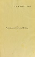 view The plumber and sanitary houses : a practical treatise on the principles of internal plumbing work, or the best means for effectually excluding noxious gases from our houses / by S. Stevens Hellyer.