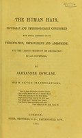 view The human hair : popularly and physiologically considered with special reference to its preservation, improvement and adornment, and the various modes of its decoration in all countries / by Alexander Rowland.