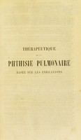 view Thérapeutique de la phthisie pulmonaire basée sur les indications, ou, L'art de prolonger la vie des phthisiques par les ressources combinées de l'hygiène et de la matière médicale / par J.B. Fonssagrives.