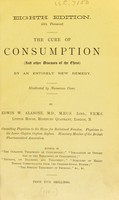 view The cure of consumption (and other diseases of the chest) by an entirely new remedy : illustrated by numerous cases / by Edwin W. Alabone.