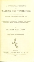 view A rudimentary treatise on warming and ventilation : being a concise exposition of the general principles of the art of warming and ventilating domestic and public buildings, mines, lighthouses, ships, etc / by Charles Tomlinson.