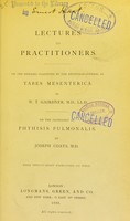 view Lectures to practitioners. On the diseases classified by the Registrar-General as tabes mesenterica / by W.T. Gairdner. On the pathology of phthisis pulmonalis / by Joseph Coats.