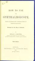 view How to use the ophthalmoscope : being elementary instructions in ophthalmoscopy, arranged for the use of students / by Edgar A. Browne.