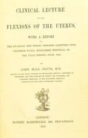view Clinical lecture on the flexions of the uterus : with a report of the ovarian and other diseases admitted into Prudhoe Ward, Middlesex Hospital, in the year ending July, 1864 / by John Hall Davis.