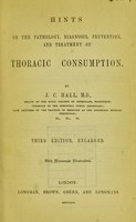 view Hints on the pathology, diagnosis, prevention, and treatment of thoracic consumption / by J.C. Hall.