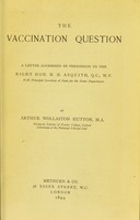 view The vaccination question : a letter addressed by permission to the Right Hon. H. H. Asquith / by Arthur Wollaston Hutton.