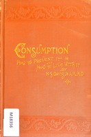 view Consumption : how to prevent it and how to live with it, its nature, its causes, its prevention and the mode of life, climate, exercise, food, clothing necessary for its cure / by N.S. Davis.