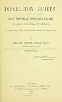 view Dissection guides : aiming at extending and facilitating such practical work in anatomy as will be specially useful in connection with an ordinary hospital curriculum / by Thomas Cooke.