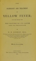 view The pathology and treatment of yellow fever : with some remarks upon the nature of its cause and its prevention / by H.D. Schmidt.