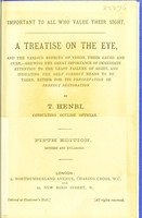 view A treatise on the eye : and the various defects of vision, their cause and cure shewing the great importance of immediate attention to the least failure of sight, and indicating the only correct means to be taken, either for its preservation or perfect vision / by T. Henri.