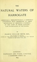 view The natural waters of Harrogate : chemically, therapeutically, & clinically considered, with reference to their application by drinking & bathing by the light of fresh analysis & by examination of the blood / by Francis William Smith.