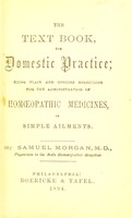 view The text book for domestic practice : being plain and concise directions for the administration of homoeopathic medicines in ailments / by Samuel Morgan.