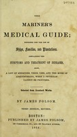 view The mariner's medical guide : designed for the use of ships, families, and plantations, containing the symptoms and treatment of diseases also, a list of medicines, their uses, and the mode of administering, when a physician cannot be procured selected from standard works / by James Folsom.