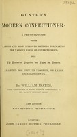 view Gunter's Modern confectioner : a practical guide to the latest and most improved methods for making the various kinds of confectionery with the manner of preparing and laying out desserts adapted for private families, or large establishments / by William Jeanes.