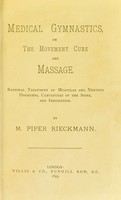 view Medical gymnastics, or, The movement cure and massage : rational treatment of muscular and nervous disorders, curvatures of the spine, and indigestion / by Piper Rieckmann.