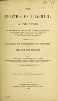 view The practice of pharmacy : a treatise on the modes of making and dispensing officinal, unofficinal, and extemporaneous preparations, with descriptions of their properties, uses, and doses intended as a hand-book for pharmacists and physicians and a text-book for students / by Joseph P. Remington.