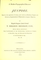 view A medico-topographical account of Jeypore : based on the experience of twenty years' service as Residency Surgeon and thirteen as Superintendent of Dispensaries at Jeypore, Rajputana / by T. Holbein Hendley.