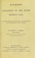 view On the performance of operations on the teeth without pain, and on some recent methods of preserving and restoring the teeth / by Samuel A. Parker.