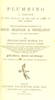 view Plumbing : a text book to the practice of the art or craft of the plumber with supplementary chapters upon house drainage and ventilation embodying the latest improvements / by William Paton Buchan.
