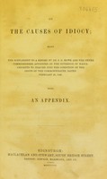 view On the causes of idiocy : being the supplement to a report by S.G. Howe and the other commissioners appointed by the Governor of Massachusetts to inquire into the condition of the idiots of the Commonwealth, dated February 26, 1848 with an appendix.