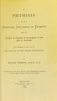 view On phthisis and the supposed influence of climate : being an analysis of statistics of consumpton in this part of Australia / by William Thomson.