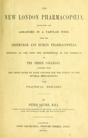 view The new London pharmacopoeia : translated and arranged in a tabular form with the Edinburgh and Dublin pharmacopoeias, shewing at one view the differences in the formulae of the three colleges together with the tests given by each college for the purity of the several preparations with practical remarks / by Peter Squire.