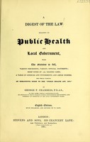 view A digest of the law relating to public health and local government : with the statutes in full, various precedents, various official documents, brief notes of 1260 leading cases, a table of offences and punishments, and ample indexes the whole forming an exhaustive index to the "Public Health Act, 1875" / by George F. Chambers.