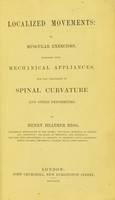 view Localized movements, or, Muscular exercises, combined with mechanical appliances, for the treatment of spinal curvature and other deformities / by Henry Heather Bigg.