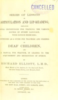 view A series of lessons in articulation and lip-reading : containing full instructions for teaching the various sounds of spoken language, with copious exercises intended as a guide for teachers and friends of deaf children and a manual for practice, in leading to the acquirement and recognition of speech / by Richard Elliot.