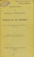 view Contributions to the surgical treatment of tumours of the abdomen. Pt. 1, Hysterectomy for fibrous tumours of the uterus / by Thomas Keith.